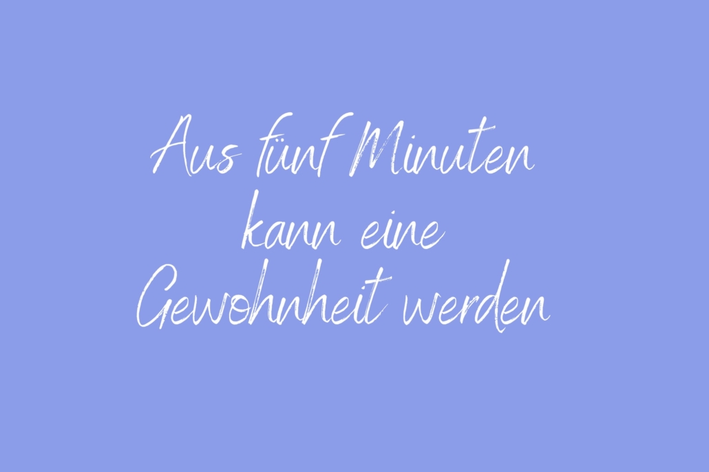 Aus fünf Minuten kann eine Gewohnheit werden Achtsamkeitspause im Arbeitsalltag – Mini-Pause gegen Stress