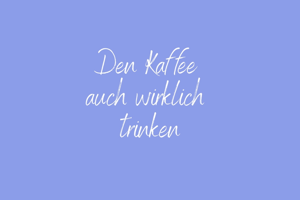 Den Kaffee auch wirklich trinken Achtsamkeitspause im Arbeitsalltag – Mini-Pause gegen Stress