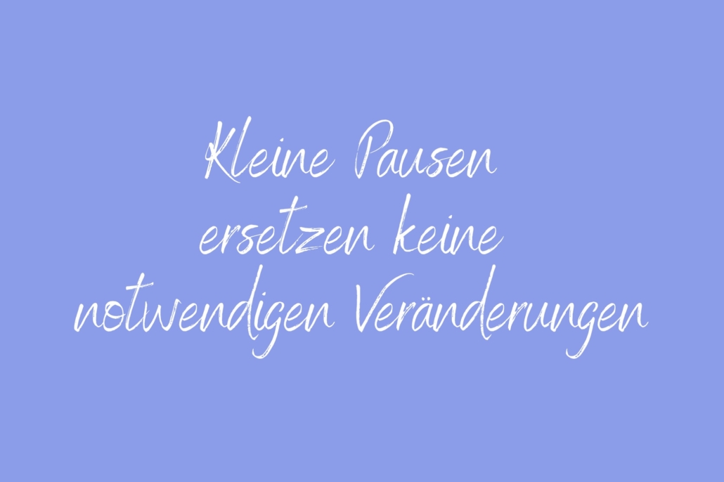 Kleine Pausen ersetzen keine notwendigen Veränderungen Achtsamkeitspause im Arbeitsalltag – Mini-Pause gegen Stress